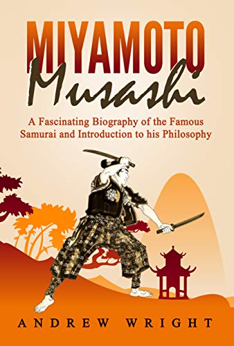 Miyamoto Musashi: A Fascinating Biography of the Famous Samurai and Introduction to his Philosophy (English Edition)