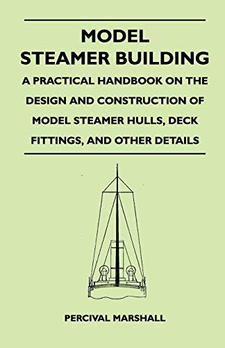 Model Steamer Building - A Practical Handbook on the Design and Construction of Model Steamer Hulls, Deck Fittings, and Other Details