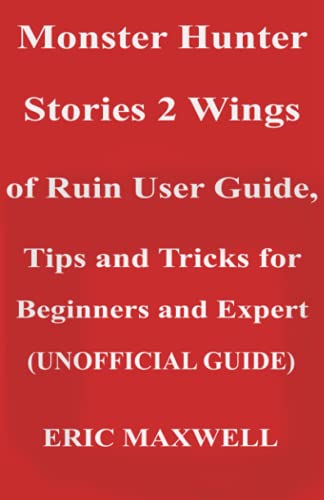 Monster Hunter Stories 2 Wings of Ruin User Guide, Tips and Tricks for Beginners and Expert (UNOFFICIAL GUIDE): Beginner to Expert Guide That Helps You to Derive Maximum Pleasure