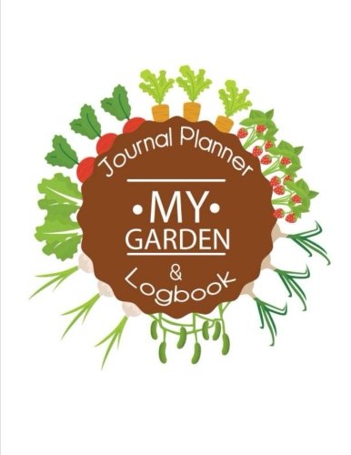 My Garden Journal Planner and Log Book: Gardening Journal Notebook For Yearly, Monthly & Seasoning Planning, Manage Finance Budget, Expense Tracker, ... Seeding Vegetables Fruits Herbs Tree Plant)