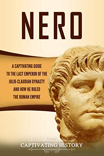Nero: A Captivating Guide to the Last Emperor of the Julio-Claudian Dynasty and How He Ruled the Roman Empire (Captivating History) (English Edition)