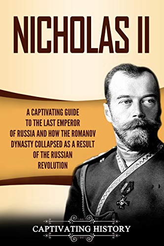 Nicholas II: A Captivating Guide to the Last Emperor of Russia and How the Romanov Dynasty Collapsed as a Result of the Russian Revolution (English Edition)