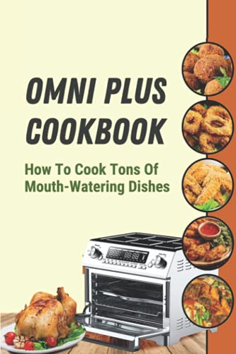 Omni Plus Cookbook: How To Cook Tons Of Mouth-Watering Dishes: Instant Omni Plus Cookbook