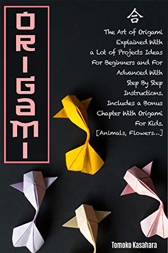 Origami: The Art of Origami Explained with A Lot of Project Ideas for Beginners And For Advanced With Step-By-Step Instructions. Includes A Bonus Chapter with Origami for Kids (English Edition)