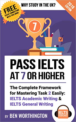 Pass IELTS at 7 or Higher: The Complete Framework for Mastering Task 2 Easily: IELTS Academic Writing and IELTS General Writing (Why Study in the UK?) (English Edition)