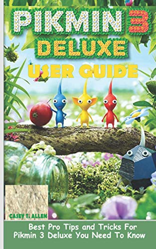 PIKMIN 3 DELUXE USER GUIDE: Best Pro Tips and Tricks For Pikmin 3 Deluxe You Need To Know