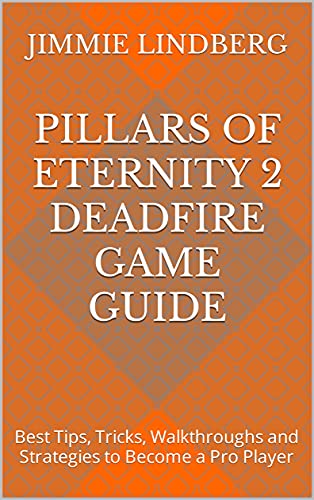 Pillars Of Eternity 2 Deadfire Game Guide: Best Tips, Tricks, Walkthroughs and Strategies to Become a Pro Player (English Edition)