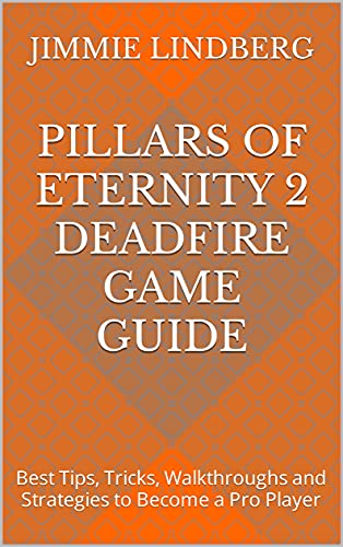 Pillars Of Eternity 2 Deadfire Game Guide: Best Tips, Tricks, Walkthroughs and Strategies to Become a Pro Player (English Edition)