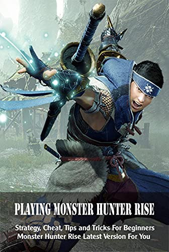 Playing Monster Hunter Rise: Strategy, Cheat, Tips and Tricks For Beginners Monster Hunter Rise Latest Version For You: Monster Hunter Rise Latest Version For You (English Edition)