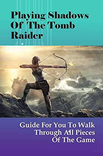 Playing Shadows Of The Tomb Raider: Guide For You To Walk Through All Pieces Of The Game: Shadow Of The Tomb Raider Skills To Unlock First (English Edition)
