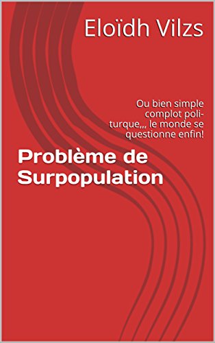 Problème de Surpopulation Ou bien simple complot poli-turque,,, le monde se questionne enfin!: Et tu vas les laisser fourrer le chien encore longtemps? (French Edition)