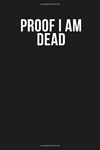 Proof I am Dead: Funny Quote Lined Journal, 120 Pages, 6'' x 9'', Dark Grey Cover With White Quote, For School Teacher, coworkers, family members, boss, clients…