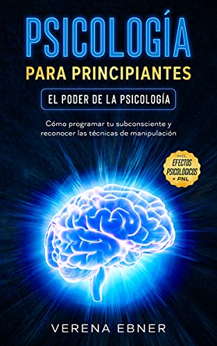 Psicología para principiantes - El poder de la psicología: Cómo programar tu subconsciente y reconocer las técnicas de manipulación - incl. efectos psicológicos+ PNL