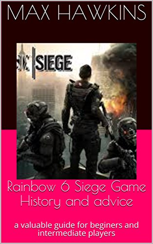 Rainbow 6 Siege Game History and advice: a valuable guide for beginers and intermediate players (English Edition)