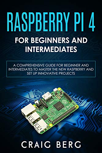 Raspberry Pi 4 For Beginners And Intermediates: A Comprehensive Guide for Beginner and Intermediates to Master the New Raspberry Pi 4 and Set up Innovative Projects (English Edition)