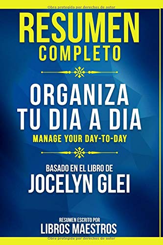 Resumen Completo: Organiza Tu Dia A Dia (Manage Your Day-To-Day) - Basado En El Libro De Jocelyn Glei