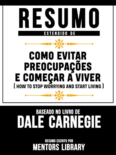 Resumo Estendido De Como Evitar Preocupações E Começar A Viver (How To Stop Worrying And Start Living) - Baseado No Livro De Dale Carnegie (Portuguese Edition)