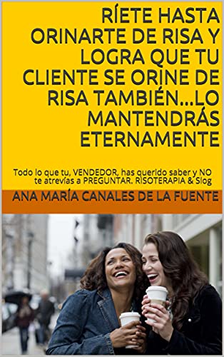 RÍETE HASTA ORINARTE DE RISA Y LOGRA QUE TU CLIENTE SE ORINE DE RISA TAMBIÉN...LO MANTENDRÁS ETERNAMENTE : Todo lo que tu, VENDEDOR, has querido saber ... CHISTOSOS. VENTAS SEGURAS & ETERNAS)