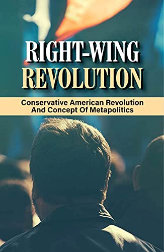 Right-Wing Revolution: Conservative American Revolution And Concept Of Metapolitics: Understand European Politics (English Edition)