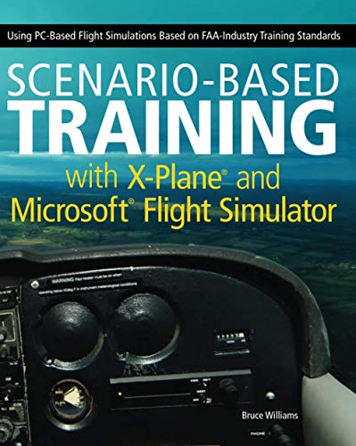 Scenario-Based Training with X-Plane and MicrosoftFlight Simulator: Using PC-Based Flight Simulations Based on FAA-Industry Training Standards