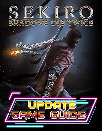 Sekiro Shadows Die Twice : UPDATE GAME GUIDE: The Complete Guide, Walkthrough, Tips and Hints to Become a Pro Player (English Edition)