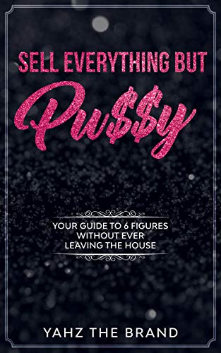 SELL EVERYTHING BUT PU$$Y: You Guide To Making 6 Figures Without Ever Leaving Your Home (VOLUME 1) (English Edition)