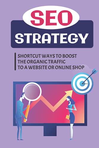 SEO Strategy: Shortcut Ways To Boost The Organic Traffic To A Website Or Online Shop: The Pros Of Organic Traffic