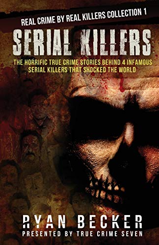Serial Killers: The Horrific True Crime Stories Behind 4 Infamous Serial Killers That Shocked The World: 1 (Real Crime By Real Killers Collection)