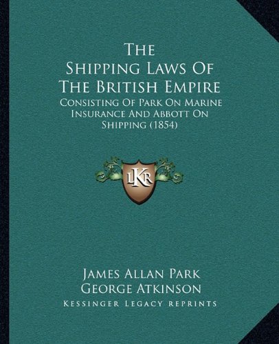 Shipping Laws of the British Empire: Consisting of Park on Marine Insurance and Abbott on Shipping (1854)
