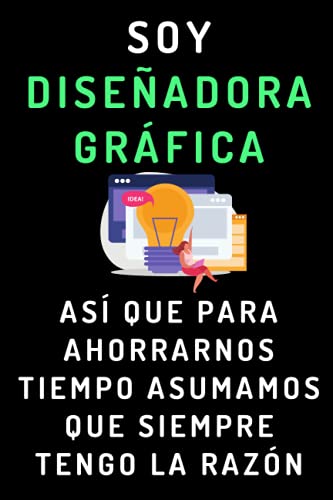 Soy Diseñadora Gráfica Así Que Para Ahorrarnos Tiempo Asumamos Que Siempre Tengo La Razón: Cuaderno De Notas Ideal Para Diseñadoras Gráficas