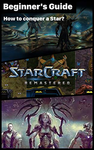 StarCraft: Remastered - essential TIPS & GUIDES To Know Before Playing: How to conquer a Star? How to play StarCraft: Remastered? (English Edition)