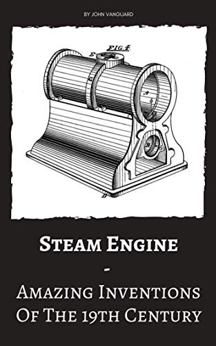 Steam Engine: Amazing Inventions Of The 19th Century (English Edition)