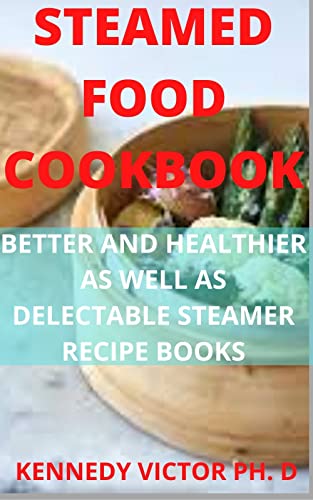 STEAMED FOOD COOKBOOK: BETTER AND HEALTHIER AS WELL AS DELECTABLE STEAMER RECIPE BOOKS (English Edition)