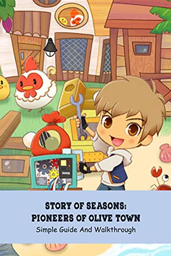 Story of Seasons: Pioneers of Olive Town: Simple Guide And Walkthrough: Beginner Tips And Life On The Farm with Story of Seasons: Pioneers of Olive Town (English Edition)