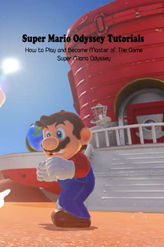 Super Mario Odyssey Tutorials: How to Play and Become Master of The Game Super Mario Odyssey: Super Mario Odyssey Guide Book