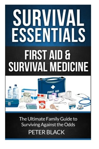Survival Essentials: First Aid & Survival Medicine: The Ultimate Family Guide to Surviving Against the Odds: Volume 3