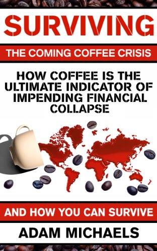 Surviving The Coming Coffee Crisis: How Coffee Is The Ultimate Indicator Of Impending Financial Collapse, And How You Can Survive (English Edition)