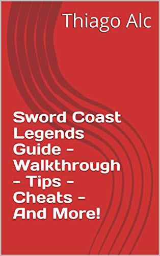 Sword Coast Legends Guide - Walkthrough - Tips - Cheats - And More! (English Edition)