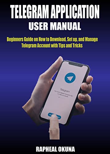 TELEGRAM APPLICATION USER MANUAL: Beginners Guide on How to Download, Set up, and Manage Telegram Account with Tips and Tricks (English Edition)