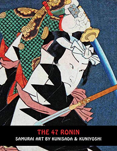 The 47 Ronin: Samurai Art By Kunisada & Kuniyoshi (Samurai Ghost Wars)