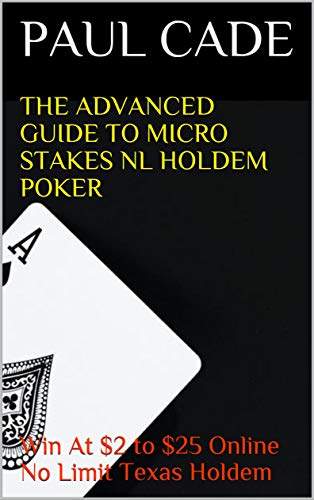 The Advanced Guide To Micro Stakes NL Holdem Poker : Win At $2 to $25 Online No Limit Texas Holdem (English Edition)