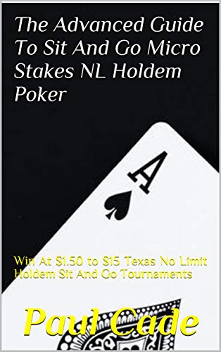 The Advanced Guide To Sit And Go Micro Stakes NL Holdem Poker: Win At $1.50 to $15 Texas No Limit Holdem Sit And Go Tournaments (English Edition)