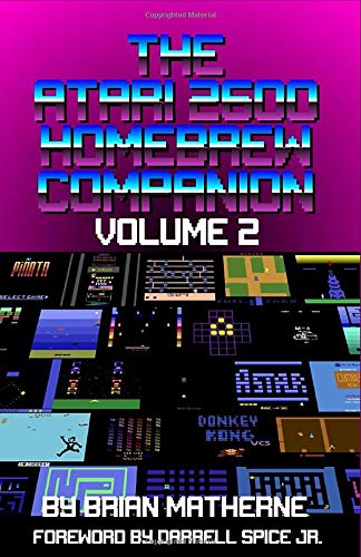 The Atari 2600 Homebrew Companion: Volume 2: 34 Atari 2600 Homebrew Video Games