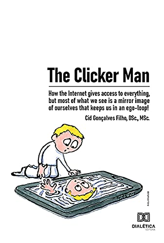 The Clicker Man: how the Internet gives access to everything, but most of what we see is a mirror image of ourselves that keeps us in an ego-loop! (English Edition)