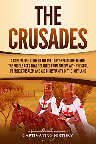 The Crusades: A Captivating Guide to the Military Expeditions During the Middle Ages That Departed from Europe with the Goal to Free Jerusalem and Aid ... Land (Captivating History) (English Edition)
