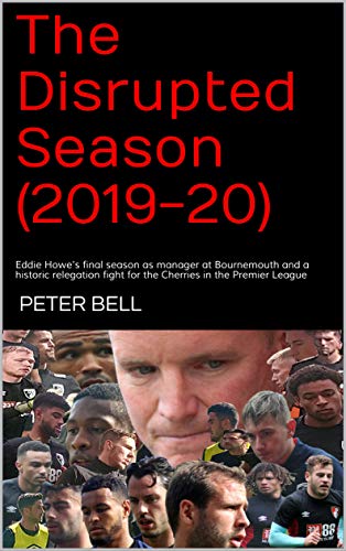 The Disrupted Season (2019-20): Eddie Howe's final season as manager at Bournemouth and a historic relegation fight for the Cherries in the Premier League (Eddie Had A Dream Book 2) (English Edition)