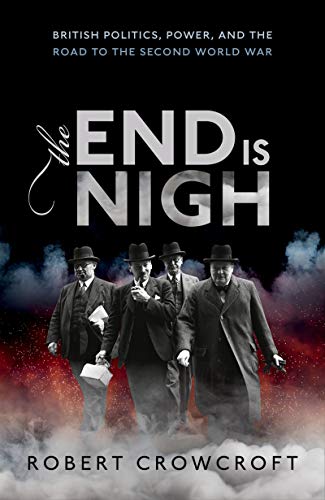 The End is Nigh: British Politics, Power, and the Road to the Second World War (English Edition)