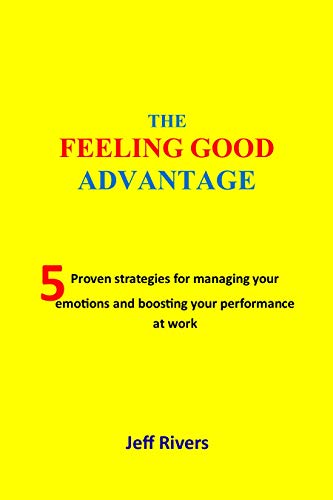 The Feeling Good Advantage: 5 Proven Strategies for managing your emotions and boosting your performance at work (English Edition)