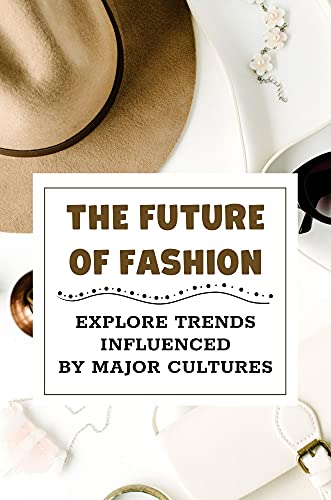 The Future Of Fashion: Explore Trends Influenced By Major Cultures: Ideas For Fashion Fwd (English Edition)