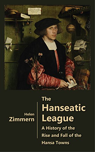 The Hanseatic League - A History of the Rise and Fall of the Hansa Towns (Illustrated) (English Edition)